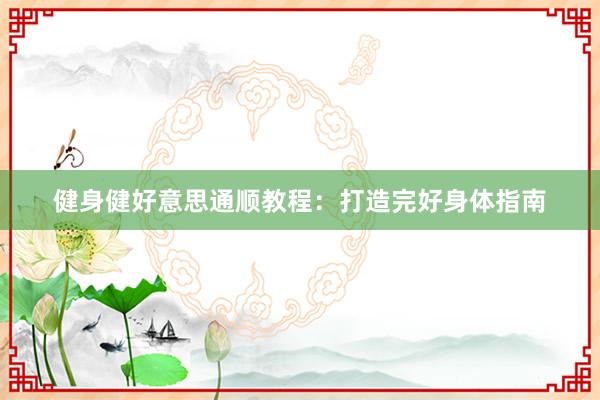 健身健好意思通顺教程：打造完好身体指南
