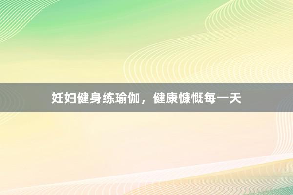 妊妇健身练瑜伽，健康慷慨每一天