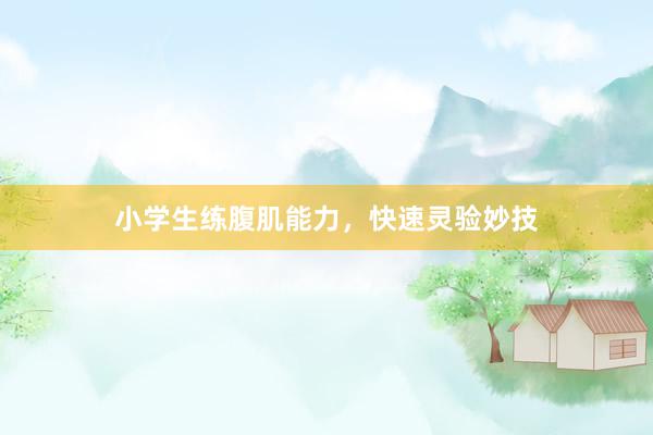 小学生练腹肌能力,快速灵验妙技