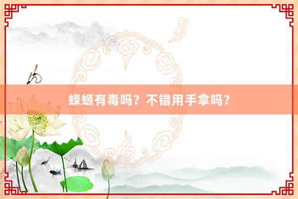 蝾螈有毒吗?不错用手拿吗?